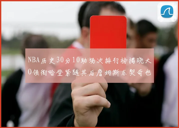 NBA历史30分10助场次排行榜揭晓大O领衔哈登紧随其后詹姆斯东契奇也在榜单中