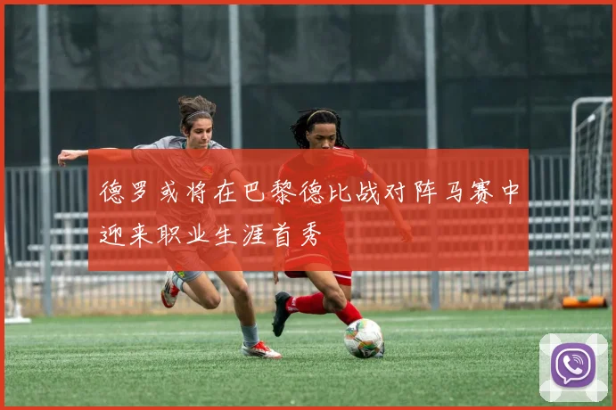 德罗或将在巴黎德比战对阵马赛中迎来职业生涯首秀
