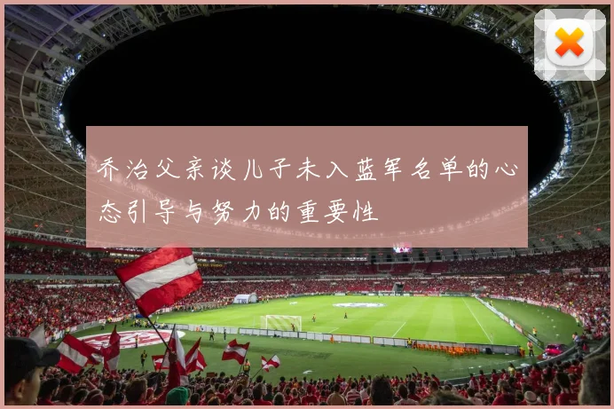乔治父亲谈儿子未入蓝军名单的心态引导与努力的重要性