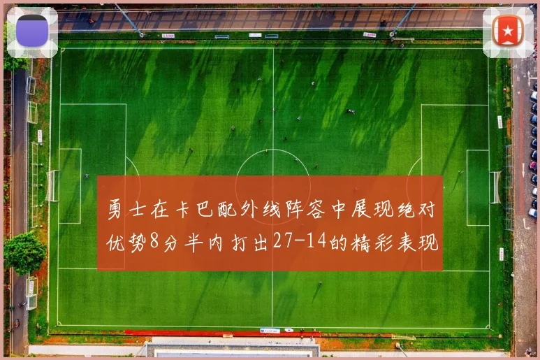 勇士在卡巴配外线阵容中展现绝对优势8分半内打出27-14的精彩表现