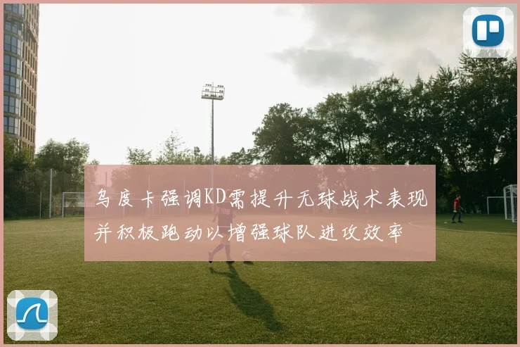 乌度卡强调KD需提升无球战术表现并积极跑动以增强球队进攻效率