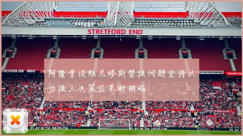 阿隆索谈维尼修斯替换问题坚持认为换人决策应果断明确