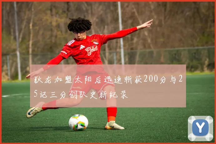 狄龙加盟太阳后迅速斩获200分与25记三分创队史新纪录