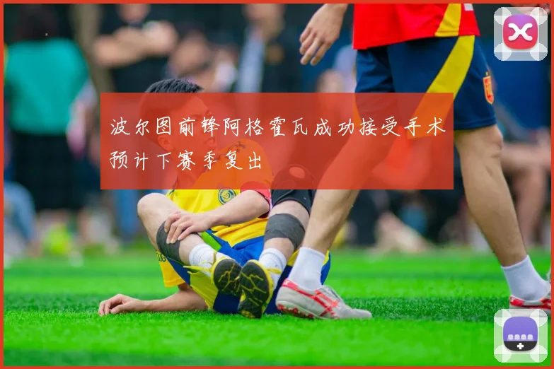 波尔图前锋阿格霍瓦成功接受手术预计下赛季复出