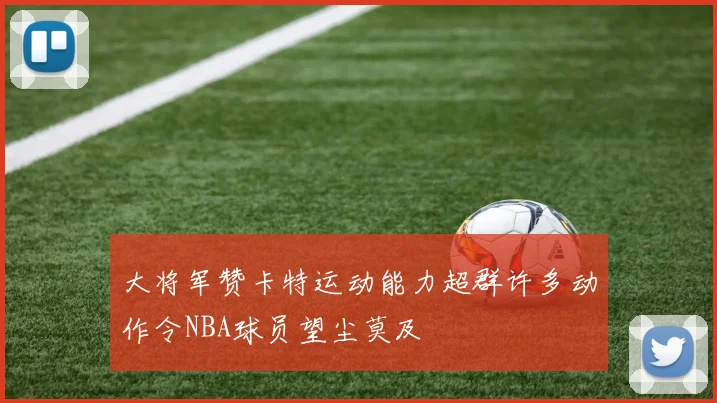 大将军赞卡特运动能力超群许多动作令NBA球员望尘莫及