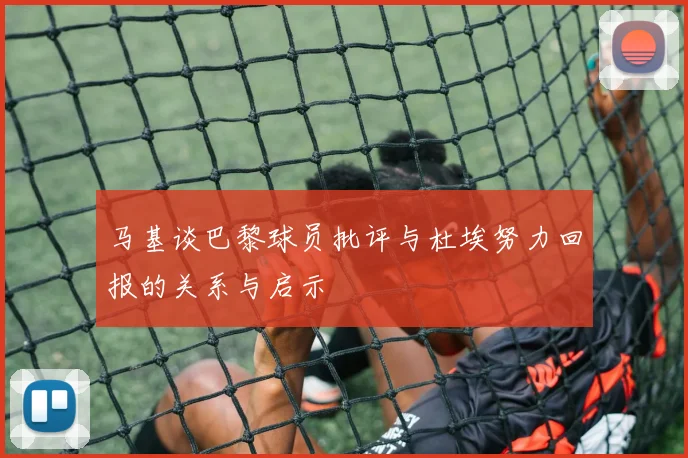 马基谈巴黎球员批评与杜埃努力回报的关系与启示