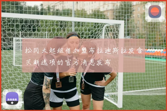 松冈大起租借加盟布拉迪斯拉发含买断选项的官方消息发布