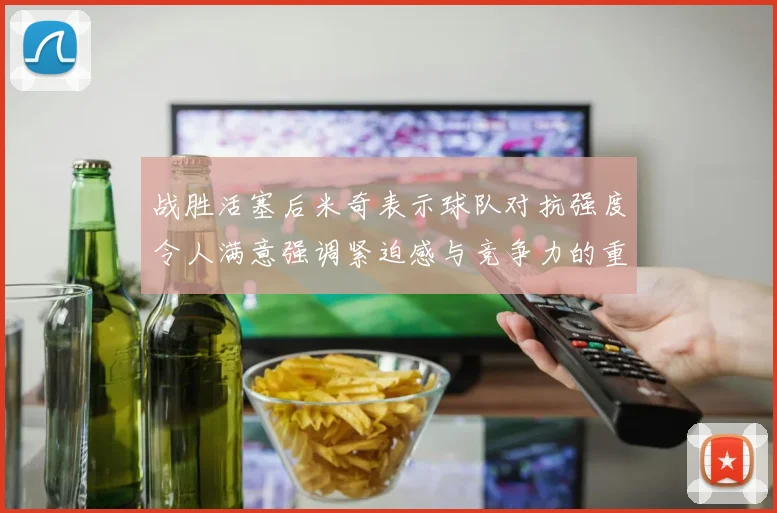 战胜活塞后米奇表示球队对抗强度令人满意强调紧迫感与竞争力的重要性