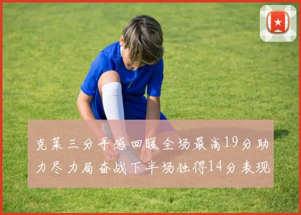 克莱三分手感回暖全场最高19分助力尽力局奋战下半场独得14分表现抢眼