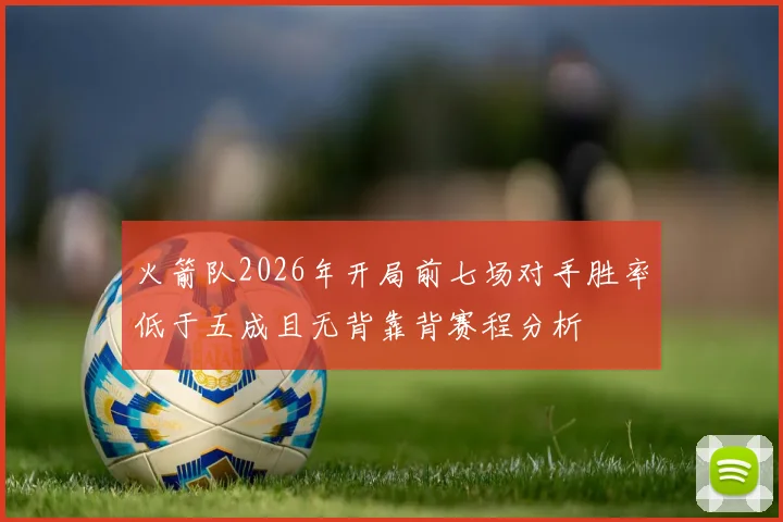 火箭队2026年开局前七场对手胜率低于五成且无背靠背赛程分析