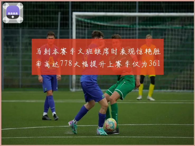 马刺本赛季文班缺席时表现惊艳胜率高达778大幅提升上赛季仅为361