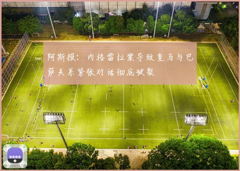 阿斯报：内格雷拉案导致皇马与巴萨关系紧张对话彻底破裂