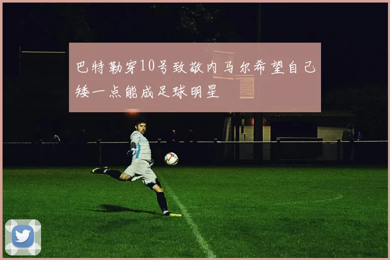 巴特勒穿10号致敬内马尔希望自己矮一点能成足球明星