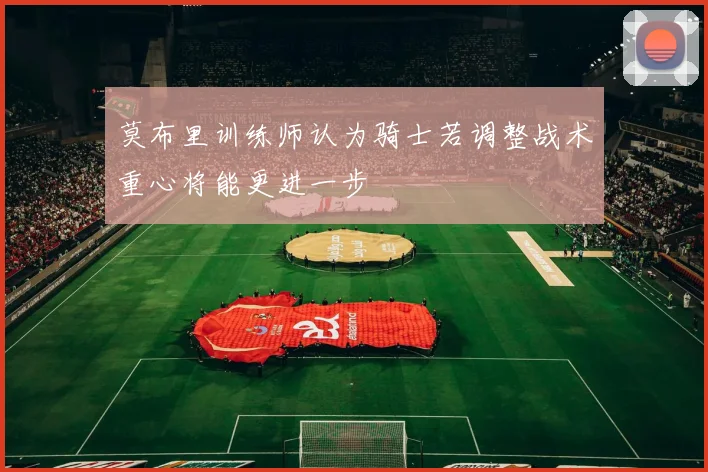 莫布里训练师认为骑士若调整战术重心将能更进一步