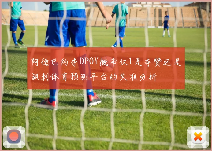 阿德巴约夺DPOY概率仅1是夸赞还是讽刺体育预测平台的失准分析