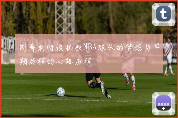 斯普利特谈执教NBA球队的梦想与早期启程的心路历程