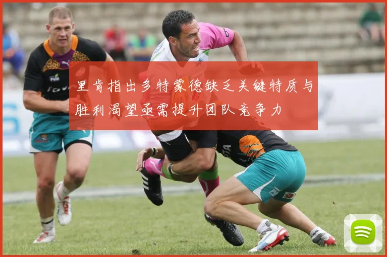 里肯指出多特蒙德缺乏关键特质与胜利渴望亟需提升团队竞争力